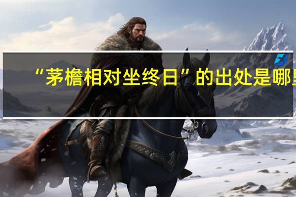 “茅檐相对坐终日”的出处是哪里