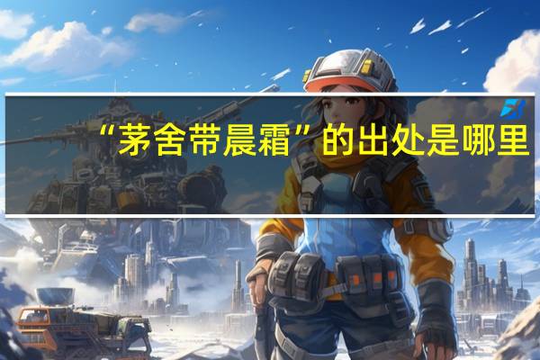 “茅舍带晨霜”的出处是哪里