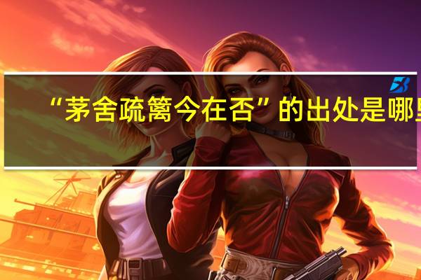 “茅舍疏篱今在否”的出处是哪里