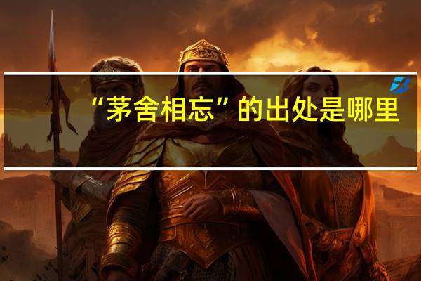 “茅舍相忘”的出处是哪里