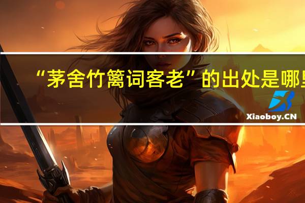 “茅舍竹篱词客老”的出处是哪里