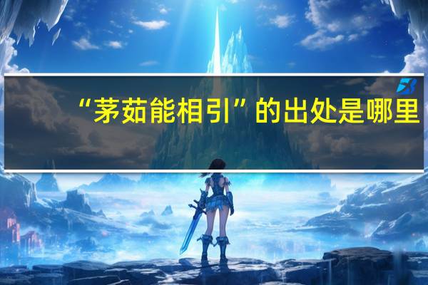 “茅茹能相引”的出处是哪里