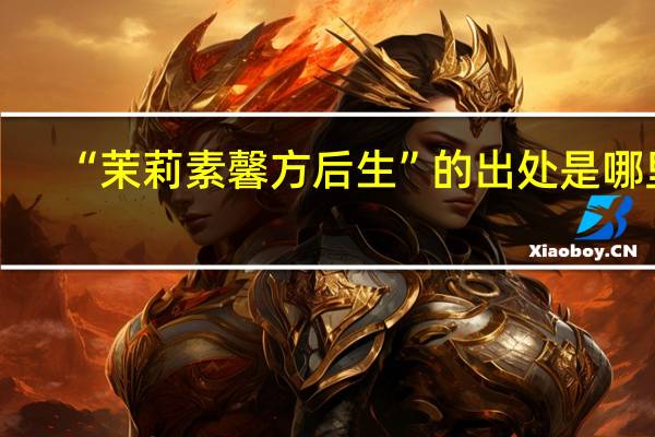 “茉莉素馨方后生”的出处是哪里