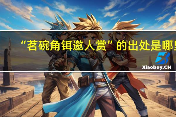 “茗碗角铒邀人赏”的出处是哪里