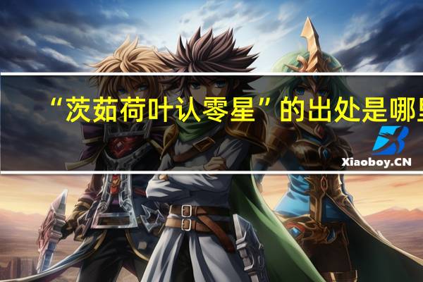 “茨茹荷叶认零星”的出处是哪里