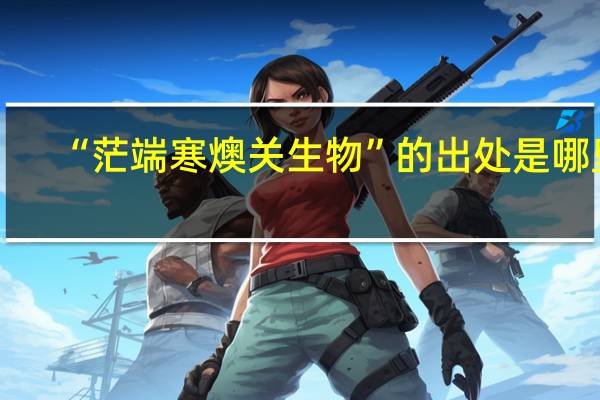 “茫端寒燠关生物”的出处是哪里