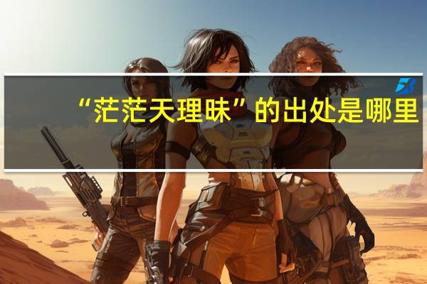 “茫茫天理昧”的出处是哪里