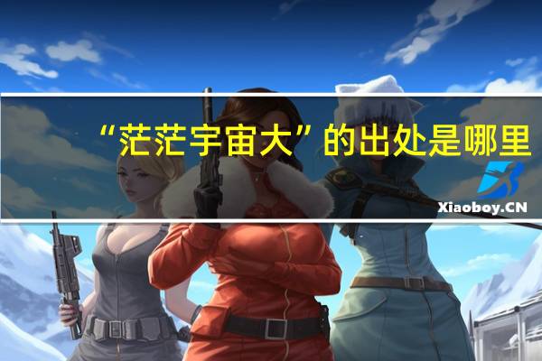 “茫茫宇宙大”的出处是哪里