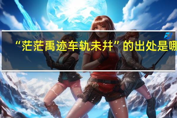 “茫茫禹迹车轨未幷”的出处是哪里