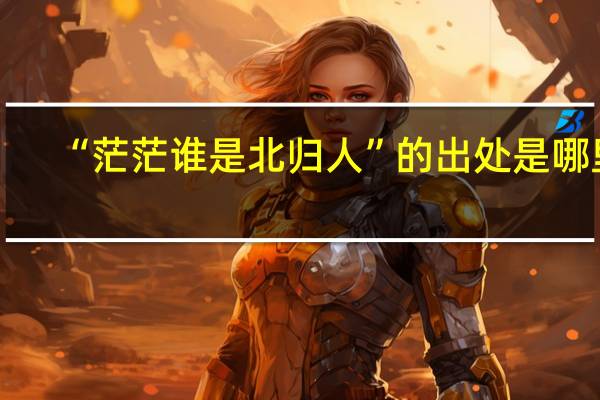 “茫茫谁是北归人”的出处是哪里