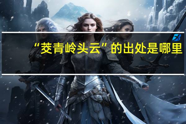 “茭青岭头云”的出处是哪里