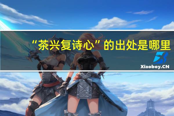 “茶兴复诗心”的出处是哪里