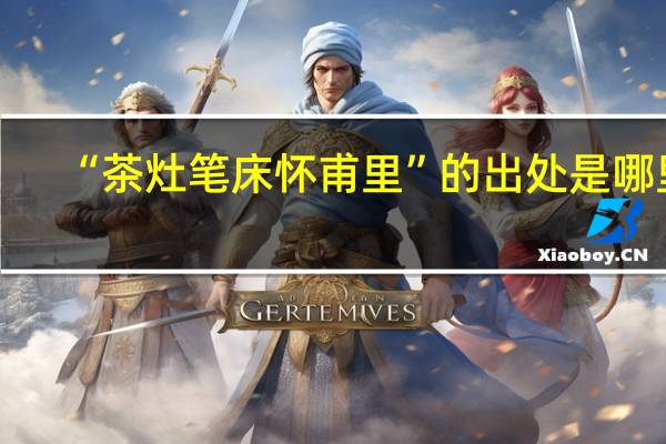 “茶灶笔床怀甫里”的出处是哪里