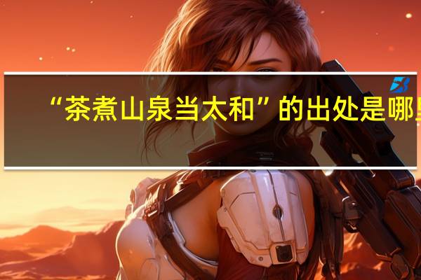 “茶煮山泉当太和”的出处是哪里