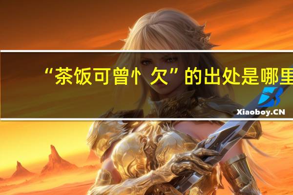 “茶饭可曾忄欠”的出处是哪里