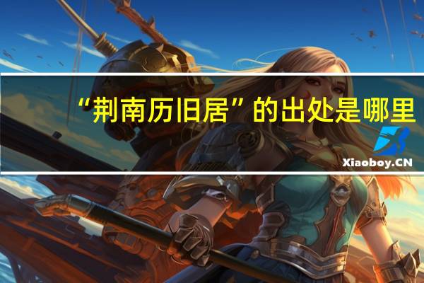 “荆南历旧居”的出处是哪里