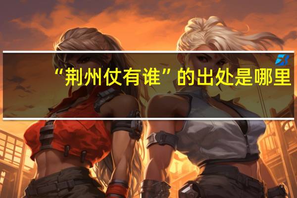 “荆州仗有谁”的出处是哪里