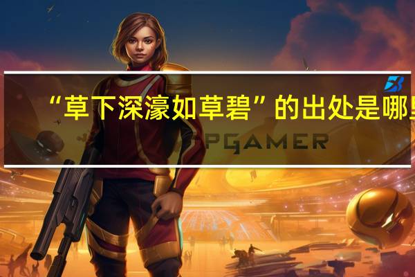 “草下深濠如草碧”的出处是哪里