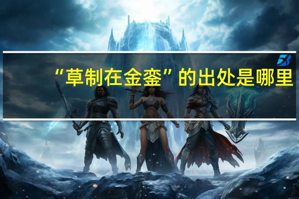 “草制在金銮”的出处是哪里