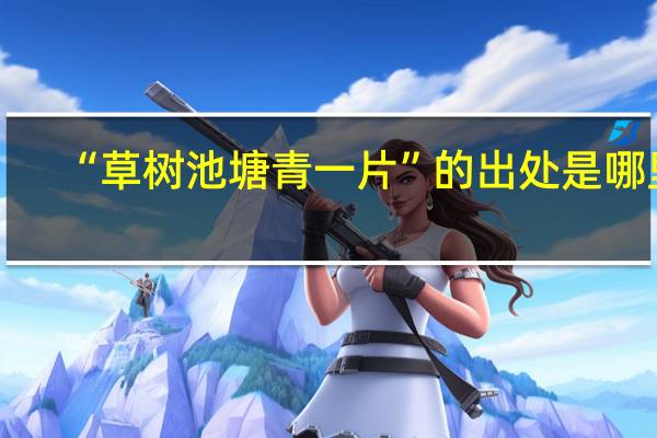 “草树池塘青一片”的出处是哪里