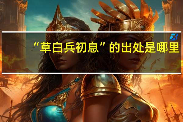 “草白兵初息”的出处是哪里