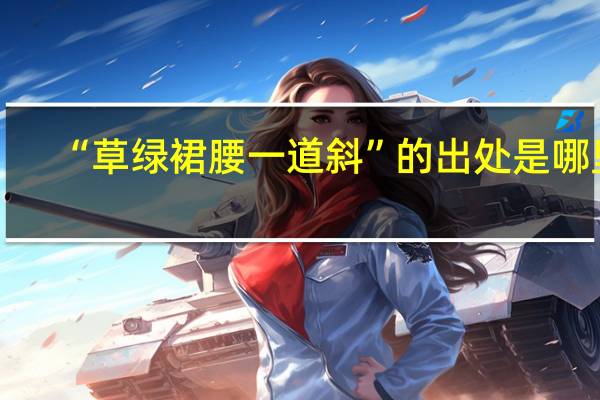 “草绿裙腰一道斜”的出处是哪里