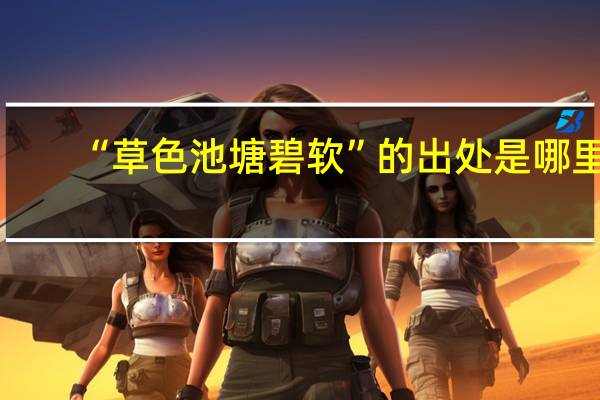 “草色池塘碧软”的出处是哪里