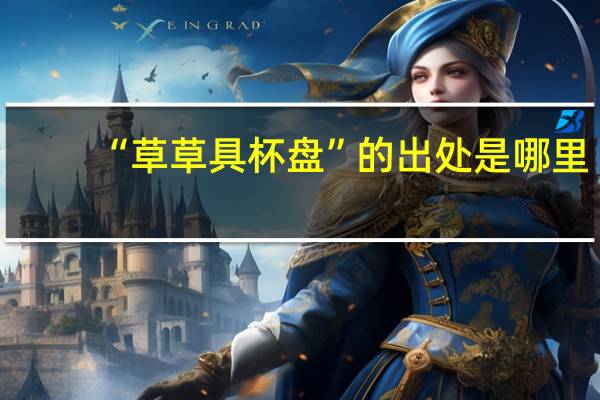 “草草具杯盘”的出处是哪里