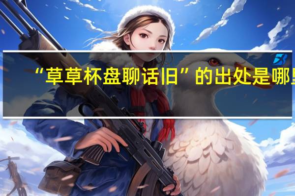 “草草杯盘聊话旧”的出处是哪里