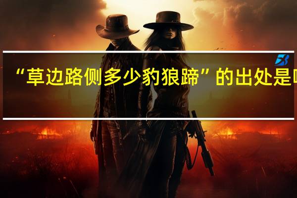 “草边路侧多少豹狼蹄”的出处是哪里