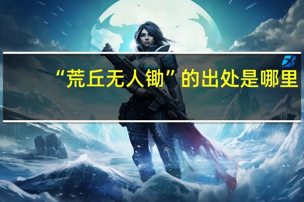 “荒丘无人锄”的出处是哪里