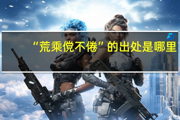 “荒乘傥不倦”的出处是哪里
