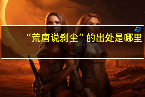 “荒唐说刹尘”的出处是哪里
