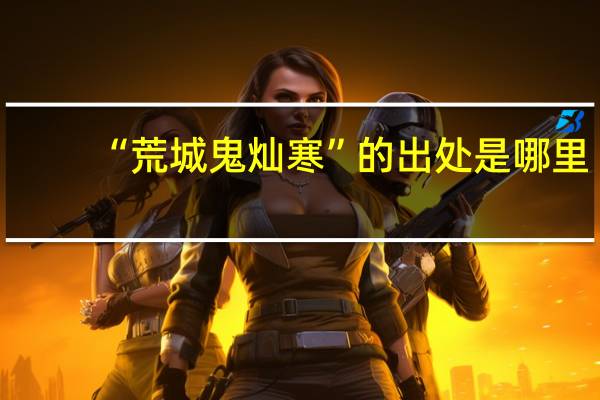 “荒城鬼灿寒”的出处是哪里