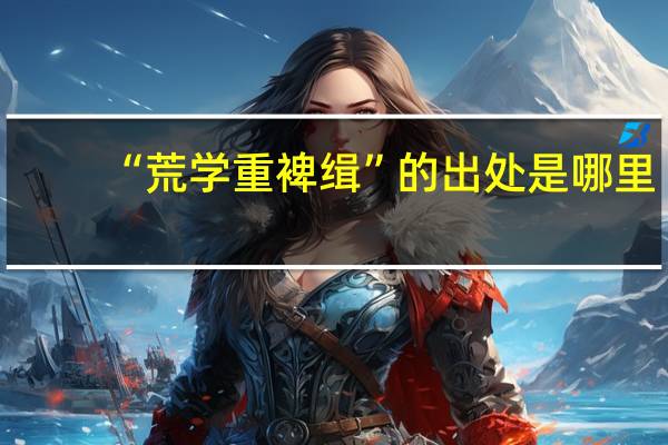 “荒学重裨缉”的出处是哪里