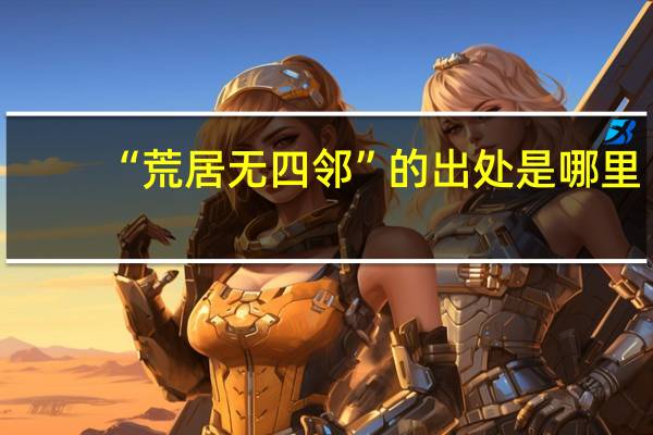 “荒居无四邻”的出处是哪里