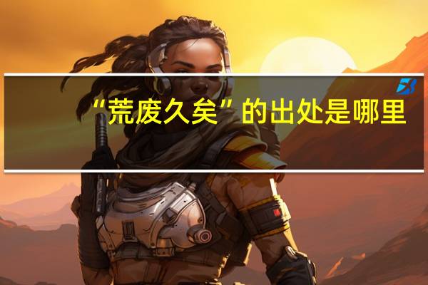 “荒废久矣”的出处是哪里