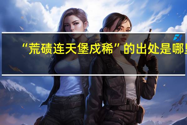 “荒碛连天堡戍稀”的出处是哪里