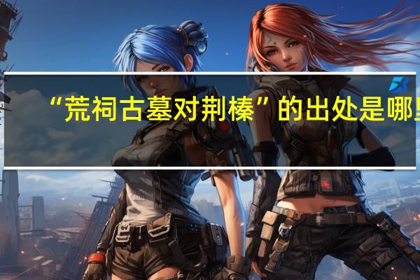 “荒祠古墓对荆榛”的出处是哪里