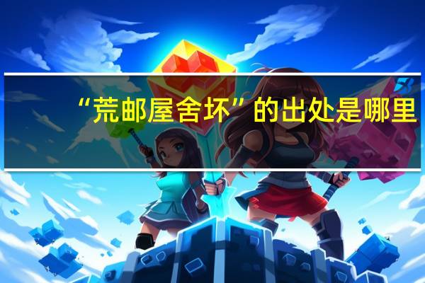 “荒邮屋舍坏”的出处是哪里