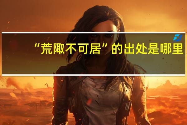 “荒陬不可居”的出处是哪里