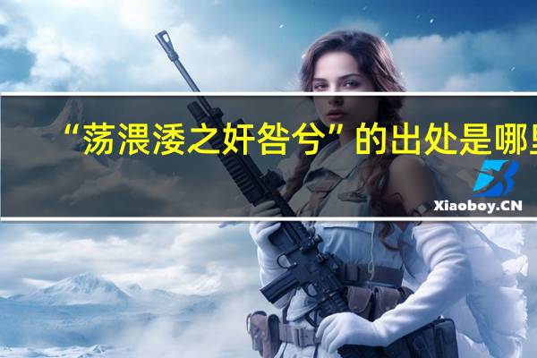 “荡渨涹之奸咎兮”的出处是哪里