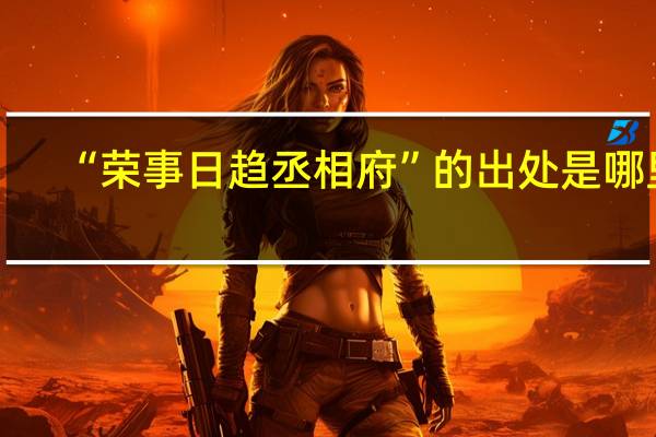 “荣事日趋丞相府”的出处是哪里