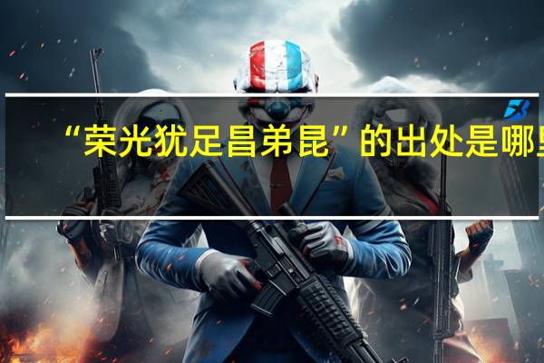 “荣光犹足昌弟昆”的出处是哪里
