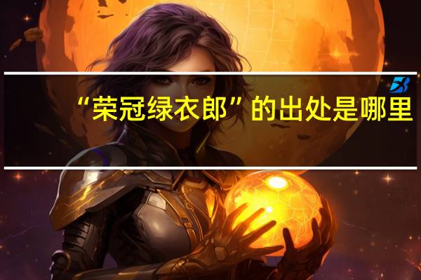 “荣冠绿衣郎”的出处是哪里
