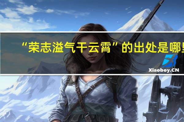 “荣志溢气干云霄”的出处是哪里