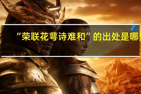 “荣联花萼诗难和”的出处是哪里