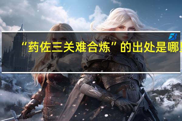 “药佐三关难合炼”的出处是哪里