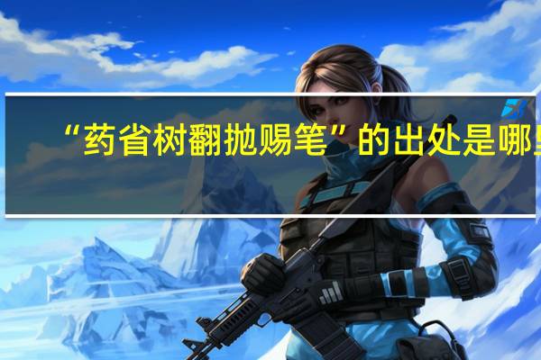 “药省树翻抛赐笔”的出处是哪里