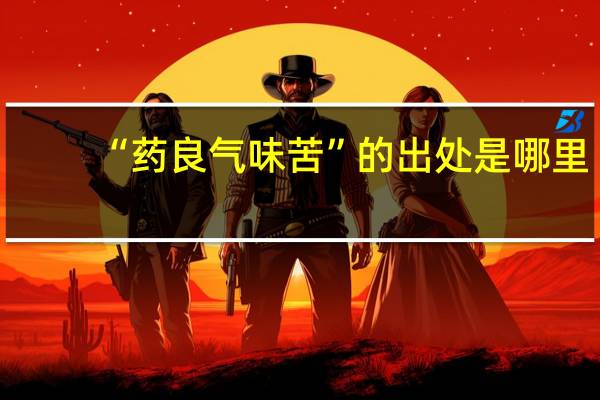 “药良气味苦”的出处是哪里